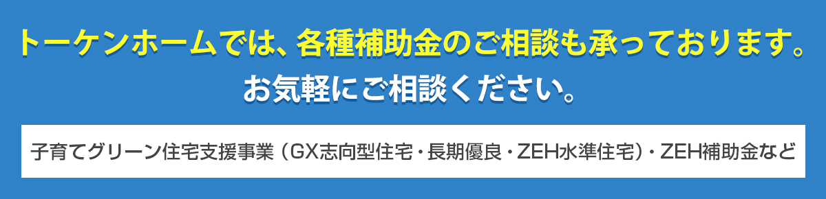 トーケンホームでは、各種補助金のご相談も承っております。