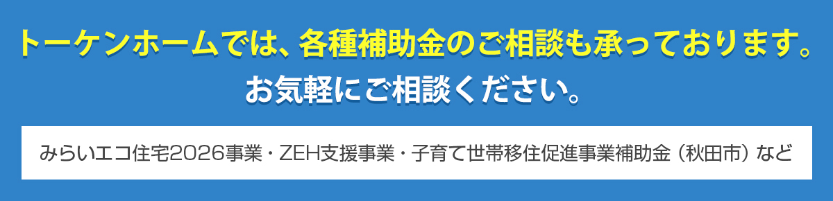 トーケンホームでは、各種補助金のご相談も承っております。